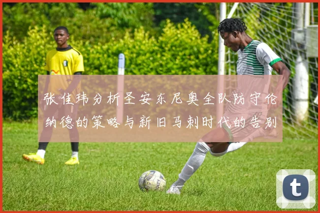 张佳玮分析圣安东尼奥全队防守伦纳德的策略与新旧马刺时代的告别