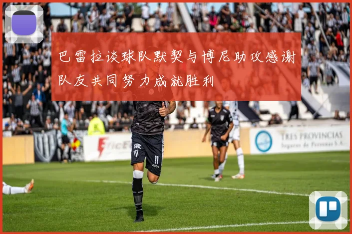 巴雷拉谈球队默契与博尼助攻感谢队友共同努力成就胜利