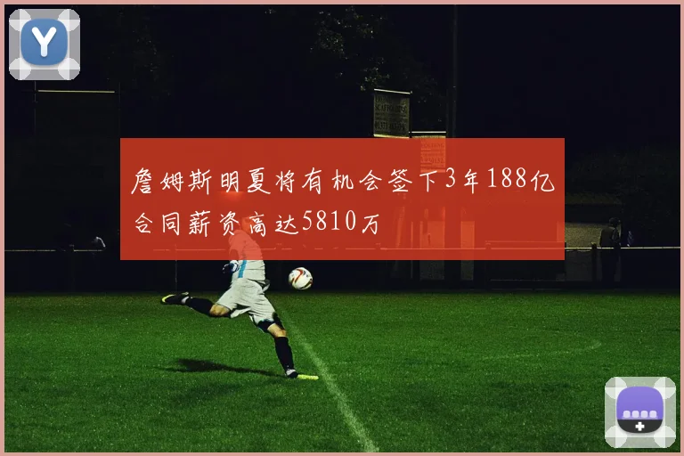 詹姆斯明夏将有机会签下3年188亿合同薪资高达5810万