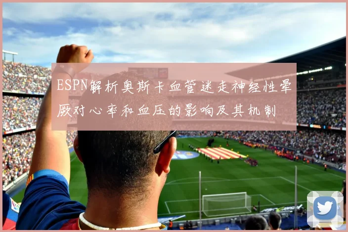 ESPN解析奥斯卡血管迷走神经性晕厥对心率和血压的影响及其机制