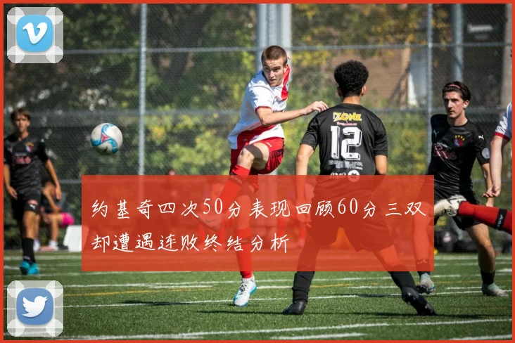 约基奇四次50分表现回顾60分三双却遭遇连败终结分析