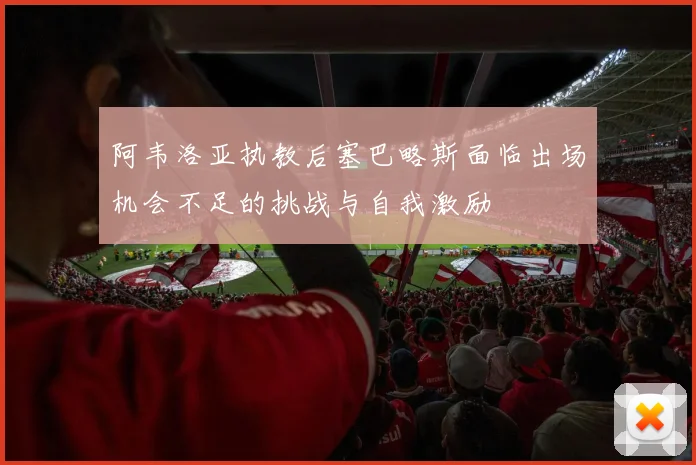 阿韦洛亚执教后塞巴略斯面临出场机会不足的挑战与自我激励
