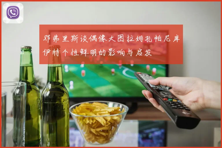 邓弗里斯谈偶像大图拉姆孔帕尼库伊特个性鲜明的影响与启发