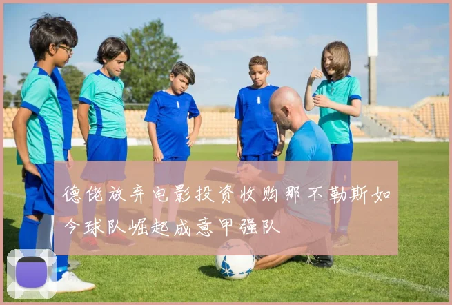 德佬放弃电影投资收购那不勒斯如今球队崛起成意甲强队