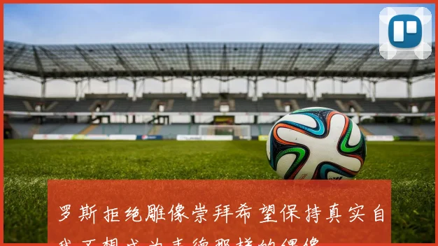 罗斯拒绝雕像崇拜希望保持真实自我不想成为韦德那样的偶像